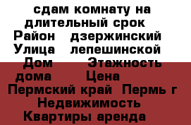 сдам комнату на длительный срок  › Район ­ дзержинский › Улица ­ лепешинской › Дом ­ 8 › Этажность дома ­ 2 › Цена ­ 4 500 - Пермский край, Пермь г. Недвижимость » Квартиры аренда   